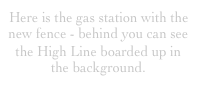 Here is the gas station with the new fence - behind you can see  the High Line boarded up in the background.