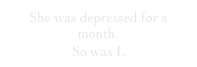 She was depressed for a month.
So was I.